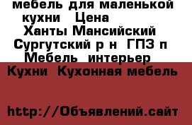 мебель для маленькой кухни › Цена ­ 10 000 - Ханты-Мансийский, Сургутский р-н, ГПЗ п. Мебель, интерьер » Кухни. Кухонная мебель   